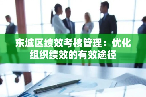 丰台区绩效考核管理：优化组织绩效的有效途径