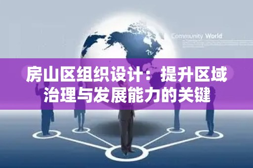 房山区组织设计：提升区域治理与发展能力的关键