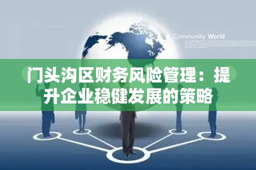 门头沟区财务风险管理：提升企业稳健发展的策略