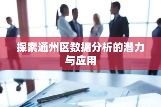探索通州区数据分析的潜力与应用