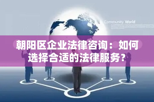 朝阳区企业法律咨询：如何选择合适的法律服务？