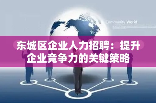 丰台区企业人力招聘：提升企业竞争力的关键策略
