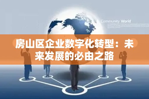 房山区企业数字化转型：未来发展的必由之路