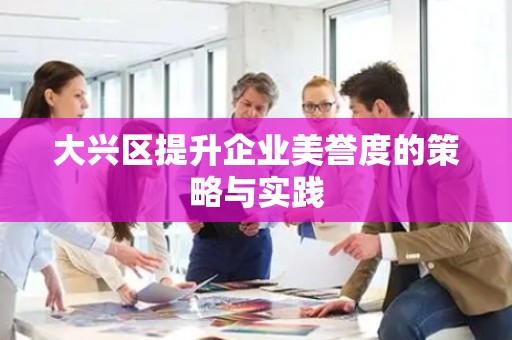 大兴区提升企业美誉度的策略与实践