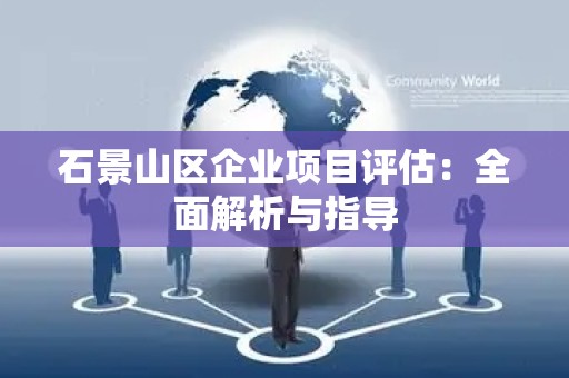 石景山区企业项目评估：全面解析与指导