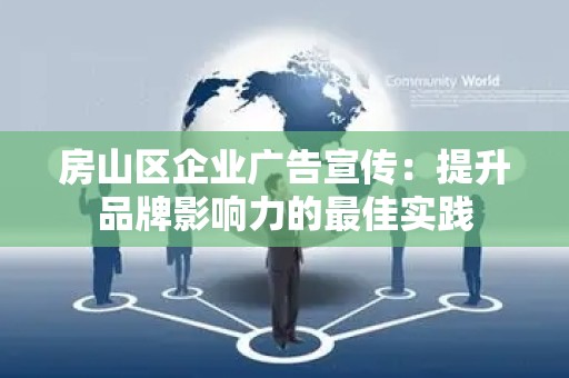 房山区企业广告宣传：提升品牌影响力的最佳实践