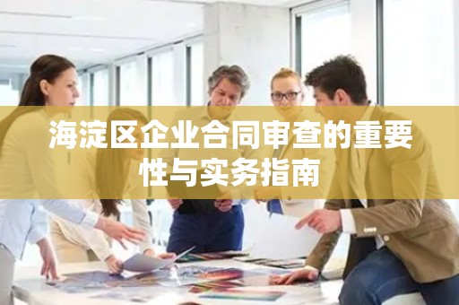 海淀区企业合同审查的重要性与实务指南