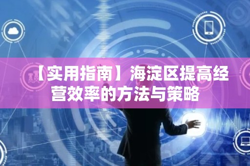 【实用指南】海淀区提高经营效率的方法与策略