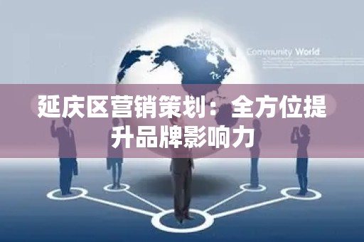 延庆区营销策划：全方位提升品牌影响力