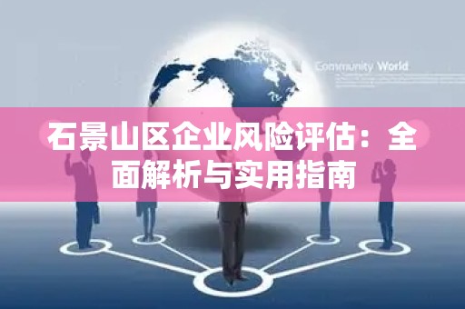 石景山区企业风险评估：全面解析与实用指南