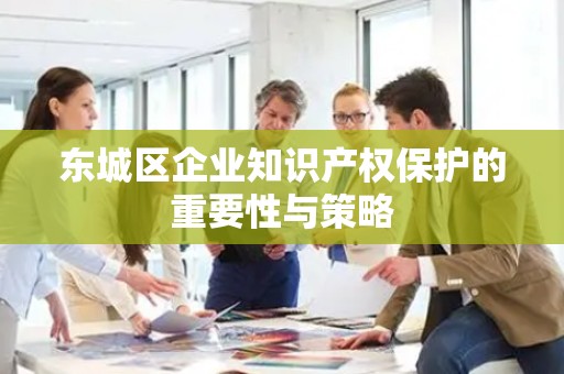 丰台区企业知识产权保护的重要性与策略