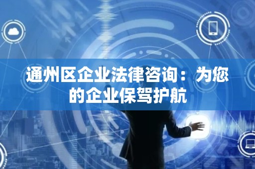 通州区企业法律咨询：为您的企业保驾护航
