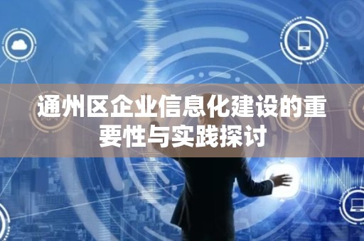 通州区企业信息化建设的重要性与实践探讨