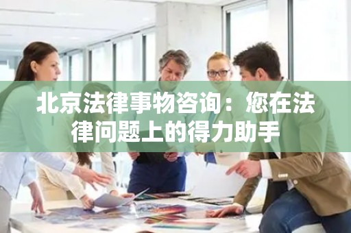 北京法律事物咨询：您在法律问题上的得力助手