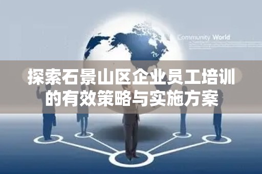 探索石景山区企业员工培训的有效策略与实施方案
