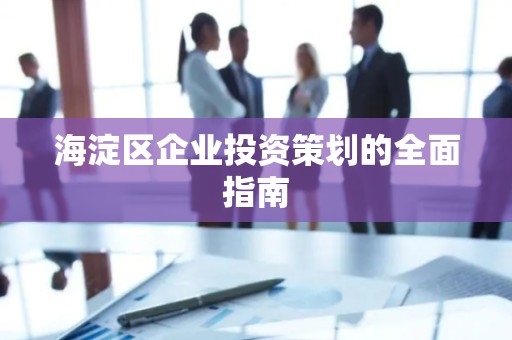 海淀区企业投资策划的全面指南