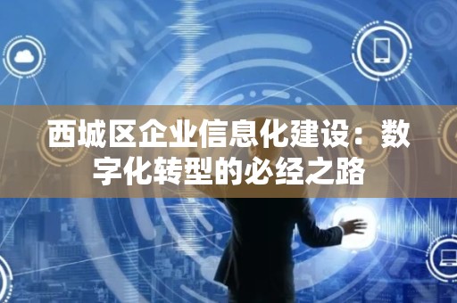 西城区企业信息化建设：数字化转型的必经之路