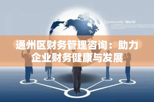 通州区财务管理咨询：助力企业财务健康与发展