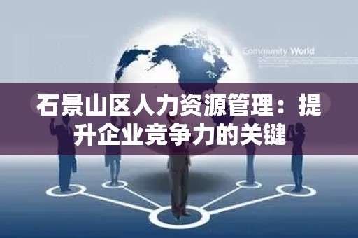 石景山区人力资源管理：提升企业竞争力的关键