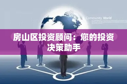 房山区投资顾问：您的投资决策助手