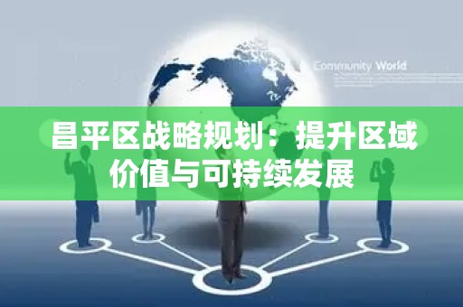 昌平区战略规划：提升区域价值与可持续发展