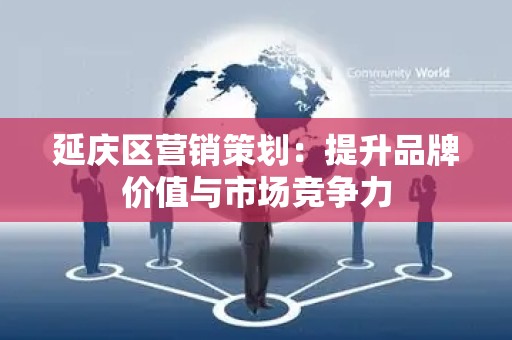 延庆区营销策划：提升品牌价值与市场竞争力