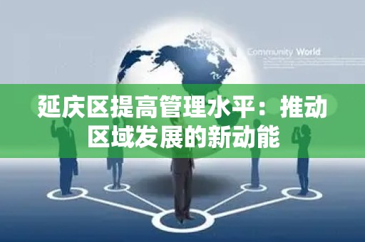 延庆区提高管理水平：推动区域发展的新动能