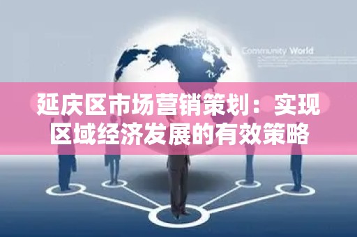 延庆区市场营销策划：实现区域经济发展的有效策略