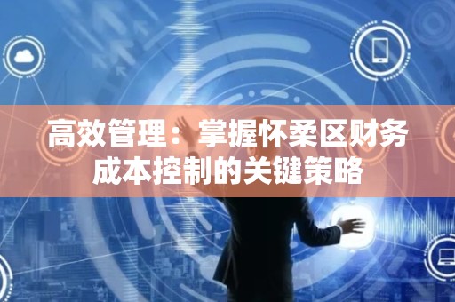 高效管理：掌握怀柔区财务成本控制的关键策略
