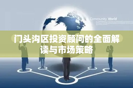门头沟区投资顾问的全面解读与市场策略