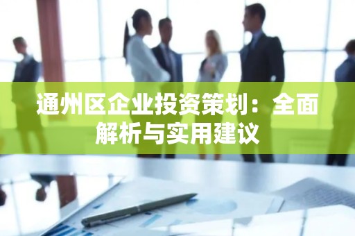 通州区企业投资策划：全面解析与实用建议