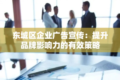 丰台区企业广告宣传：提升品牌影响力的有效策略