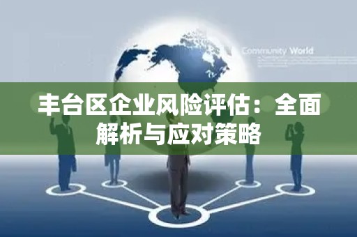 丰台区企业风险评估：全面解析与应对策略