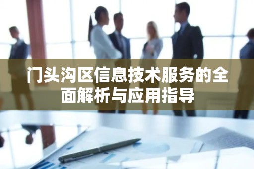 门头沟区信息技术服务的全面解析与应用指导