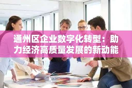 通州区企业数字化转型：助力经济高质量发展的新动能