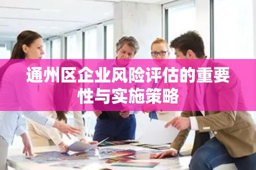 通州区企业风险评估的重要性与实施策略