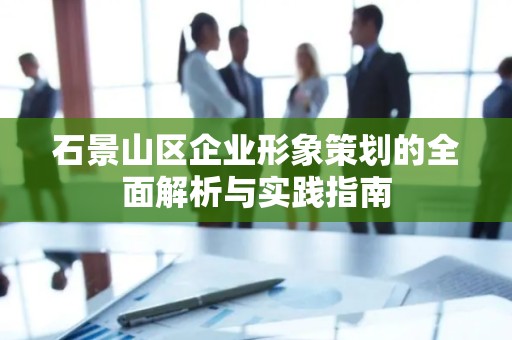 石景山区企业形象策划的全面解析与实践指南