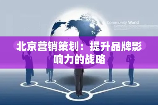 北京营销策划：提升品牌影响力的战略