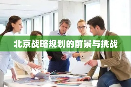 北京战略规划的前景与挑战