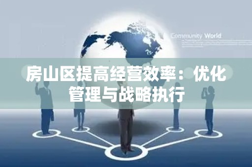 房山区提高经营效率：优化管理与战略执行