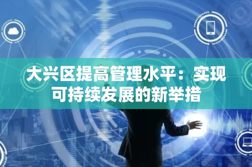 大兴区提高管理水平：实现可持续发展的新举措