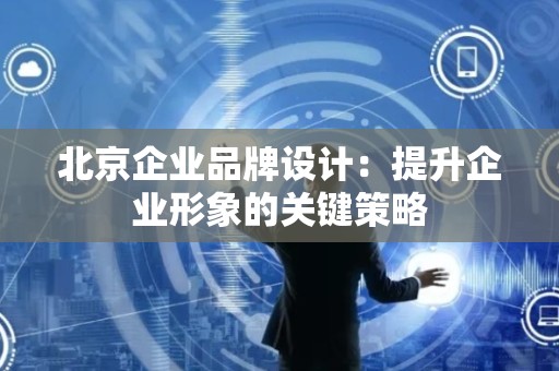 北京企业品牌设计：提升企业形象的关键策略
