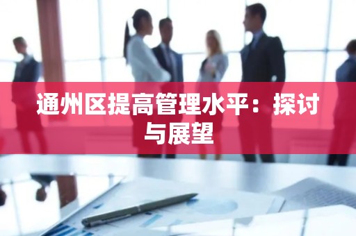 通州区提高管理水平：探讨与展望