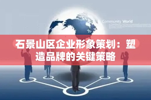石景山区企业形象策划：塑造品牌的关键策略