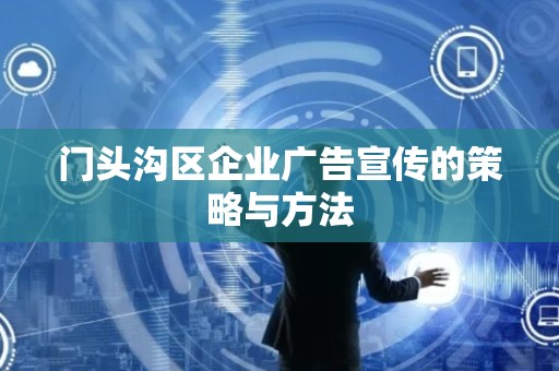 门头沟区企业广告宣传的策略与方法