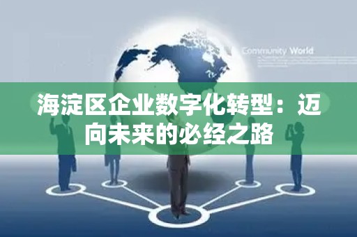 海淀区企业数字化转型：迈向未来的必经之路