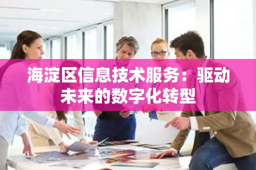 海淀区信息技术服务：驱动未来的数字化转型
