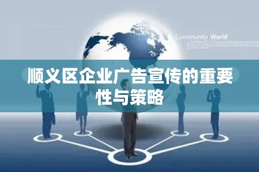 顺义区企业广告宣传的重要性与策略