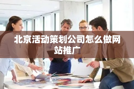 北京活动策划公司怎么做网站推广
